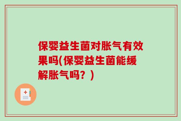 保婴益生菌对胀气有效果吗(保婴益生菌能缓解胀气吗？)