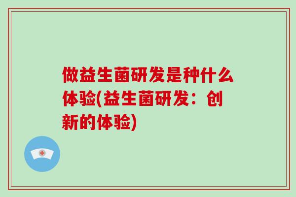 做益生菌研发是种什么体验(益生菌研发：创新的体验)