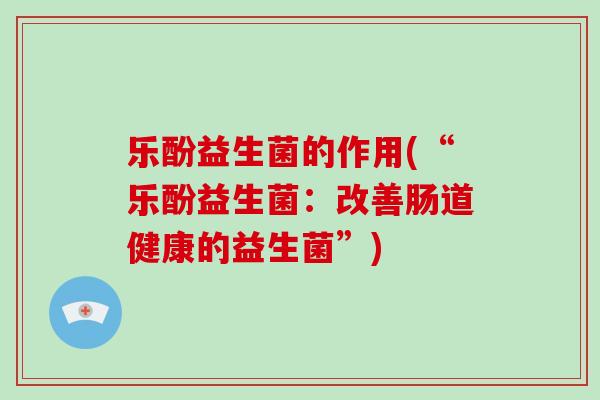 乐酚益生菌的作用(“乐酚益生菌：改善肠道健康的益生菌”)