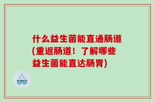什么益生菌能直通肠道(重返肠道！了解哪些益生菌能直达肠胃)