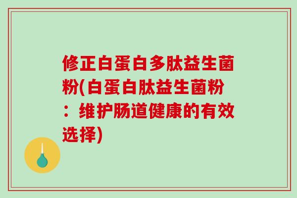 修正白蛋白多肽益生菌粉(白蛋白肽益生菌粉：维护肠道健康的有效选择)