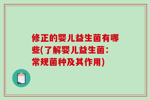 修正的婴儿益生菌有哪些(了解婴儿益生菌：常规菌种及其作用)