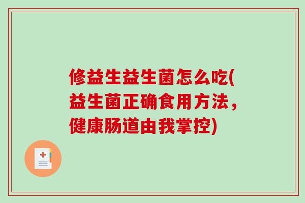 修益生益生菌怎么吃(益生菌正确食用方法，健康肠道由我掌控)