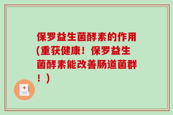 保罗益生菌酵素的作用(重获健康！保罗益生菌酵素能改善肠道菌群！)