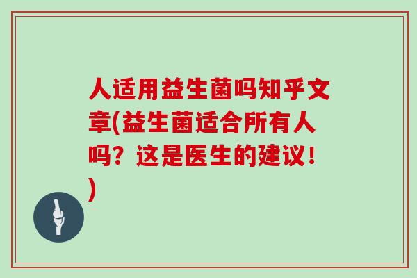 人适用益生菌吗知乎文章(益生菌适合所有人吗？这是医生的建议！)