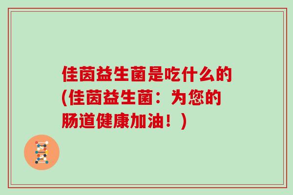 佳茵益生菌是吃什么的(佳茵益生菌：为您的肠道健康加油！)