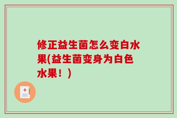 修正益生菌怎么变白水果(益生菌变身为白色水果！)