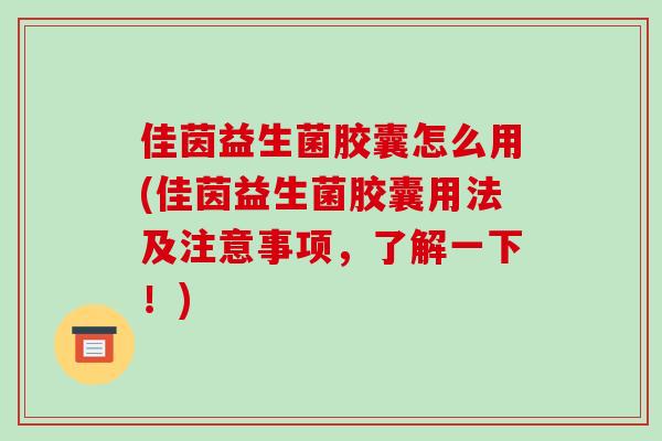佳茵益生菌胶囊怎么用(佳茵益生菌胶囊用法及注意事项，了解一下！)