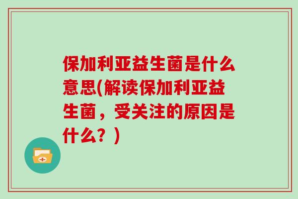 保加利亚益生菌是什么意思(解读保加利亚益生菌,受关注的原因是什么?) 保加利亚益生菌是什么意思(解读保加利亚益生菌,受关注的原因是什么?)
