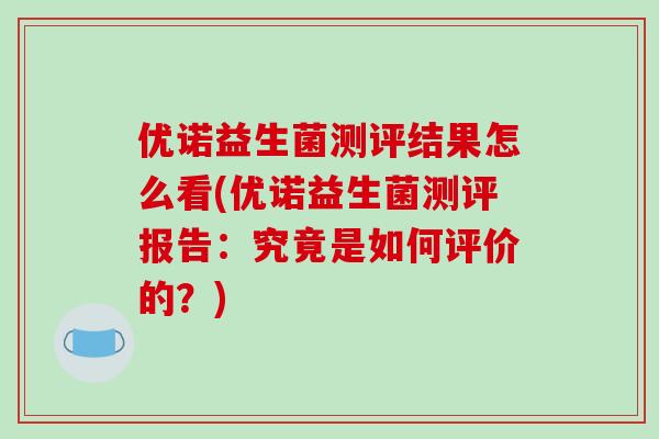 优诺益生菌测评结果怎么看(优诺益生菌测评报告：究竟是如何评价的？)