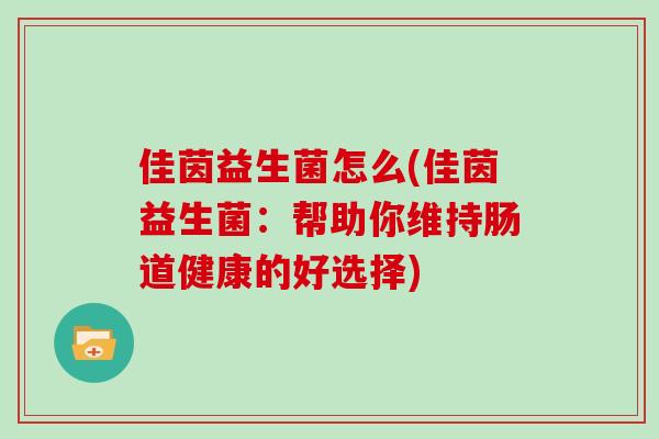佳茵益生菌怎么(佳茵益生菌：帮助你维持肠道健康的好选择)