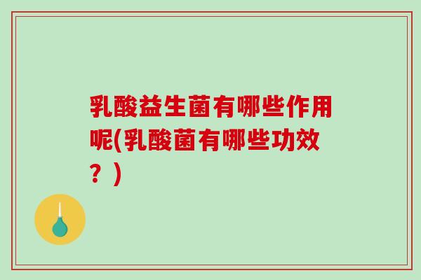乳酸益生菌有哪些作用呢(乳酸菌有哪些功效？)