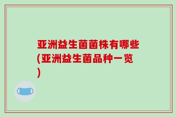 亚洲益生菌菌株有哪些(亚洲益生菌品种一览)