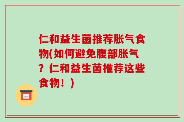 仁和益生菌推荐胀气食物(如何避免腹部胀气？仁和益生菌推荐这些食物！)