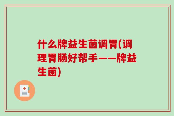 什么牌益生菌调胃(调理胃肠好帮手——牌益生菌)