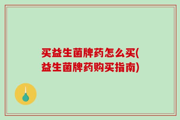 买益生菌牌药怎么买(益生菌牌药购买指南)