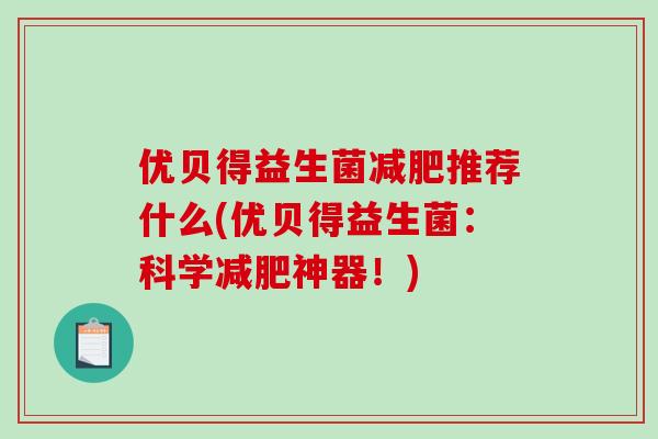 优贝得益生菌减肥推荐什么(优贝得益生菌：科学减肥神器！)