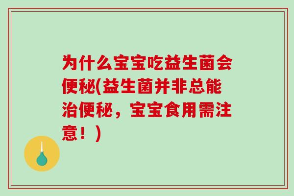 为什么宝宝吃益生菌会便秘(益生菌并非总能治便秘，宝宝食用需注意！)