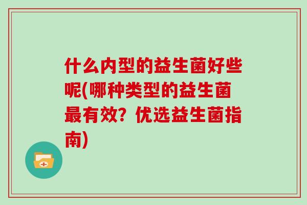 什么内型的益生菌好些呢(哪种类型的益生菌最有效？优选益生菌指南)