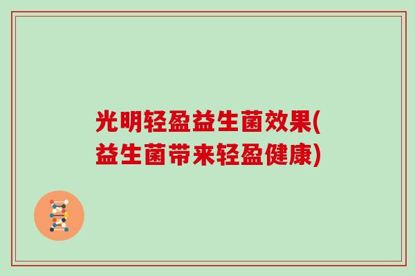 光明轻盈益生菌效果(益生菌带来轻盈健康)