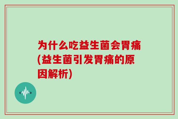 为什么吃益生菌会胃痛(益生菌引发胃痛的原因解析)
