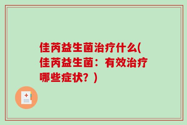 佳芮益生菌治疗什么(佳芮益生菌：有效治疗哪些症状？)