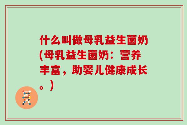 什么叫做母乳益生菌奶(母乳益生菌奶：营养丰富，助婴儿健康成长。)