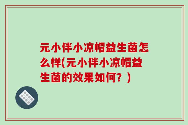 元小伴小凉帽益生菌怎么样(元小伴小凉帽益生菌的效果如何？)