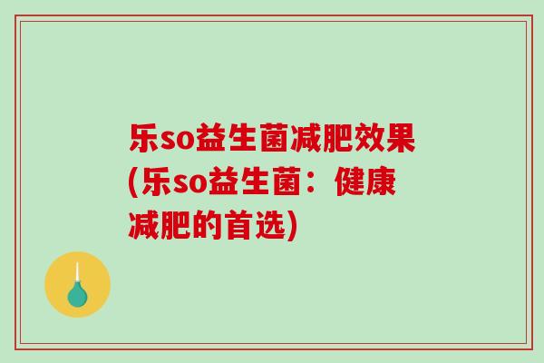 乐so益生菌效果(乐so益生菌:健康的首选) 乐so益生菌效果(乐so益生菌:健康的首选)