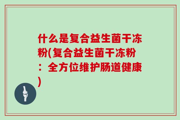 什么是复合益生菌干冻粉(复合益生菌干冻粉：全方位维护肠道健康)