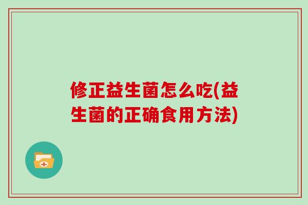 修正益生菌怎么吃(益生菌的正确食用方法)
