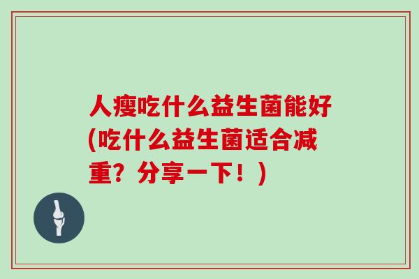 人瘦吃什么益生菌能好(吃什么益生菌适合减重？分享一下！)