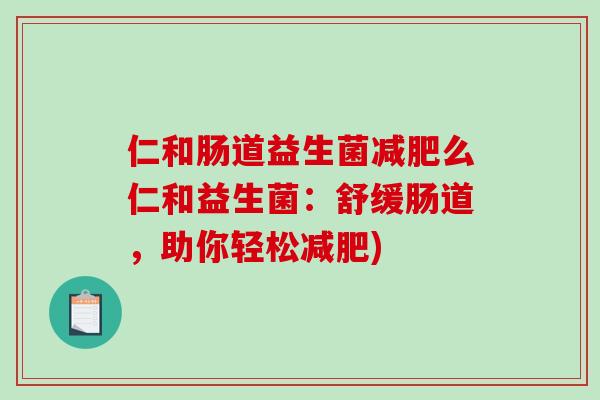 仁和肠道益生菌减肥么仁和益生菌：舒缓肠道，助你轻松减肥)
