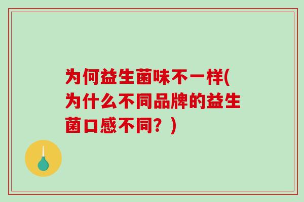 为何益生菌味不一样(为什么不同品牌的益生菌口感不同？)