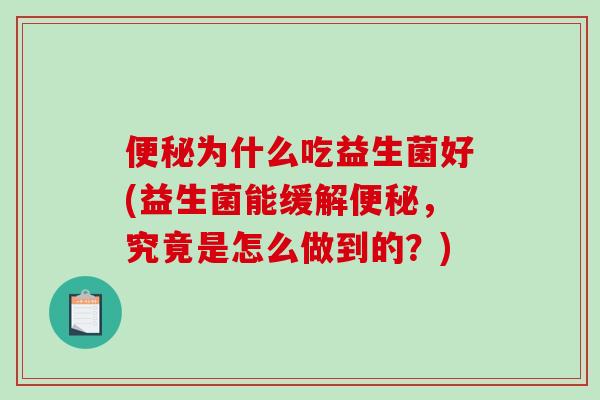 便秘为什么吃益生菌好(益生菌能缓解便秘，究竟是怎么做到的？)