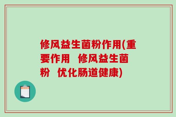 修风益生菌粉作用(重要作用  修风益生菌粉  优化肠道健康)