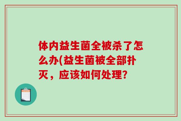 体内益生菌全被杀了怎么办(益生菌被全部扑灭，应该如何处理？
