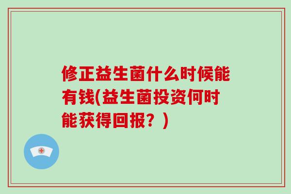 修正益生菌什么时候能有钱(益生菌投资何时能获得回报?) 修正益生菌什么时候能有钱(益生菌投资何时能获得回报?)