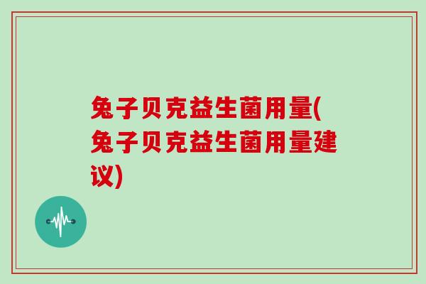 兔子贝克益生菌用量(兔子贝克益生菌用量建议)