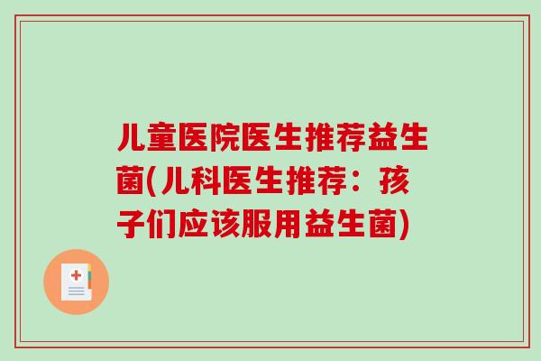 儿童医院医生推荐益生菌(儿科医生推荐：孩子们应该服用益生菌)