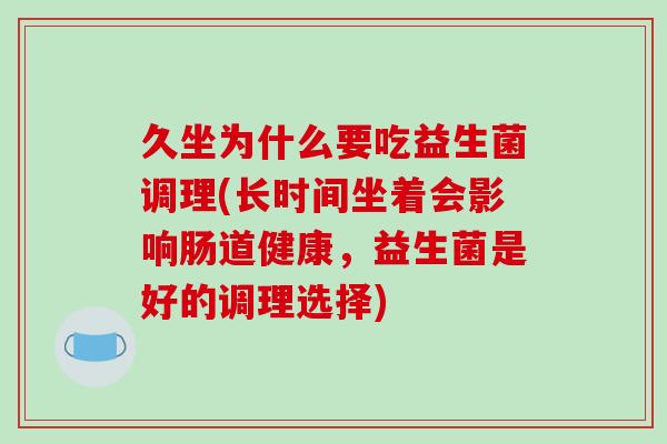 久坐为什么要吃益生菌调理(长时间坐着会影响肠道健康，益生菌是好的调理选择)