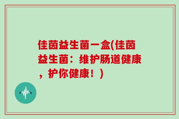 佳茵益生菌一盒(佳茵益生菌：维护肠道健康，护你健康！)