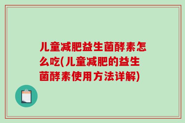 儿童减肥益生菌酵素怎么吃(儿童减肥的益生菌酵素使用方法详解)