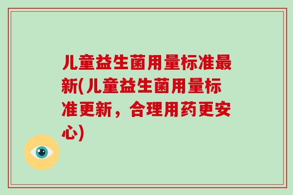 儿童益生菌用量标准最新(儿童益生菌用量标准更新，合理用药更安心)