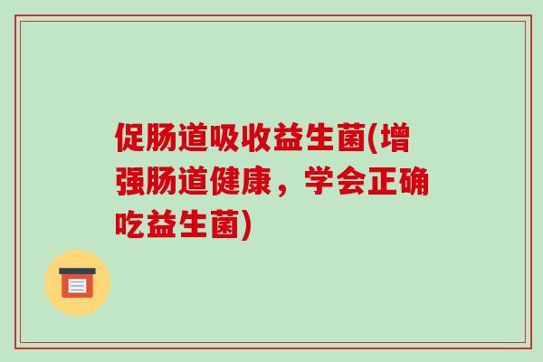 促肠道吸收益生菌(增强肠道健康，学会正确吃益生菌)