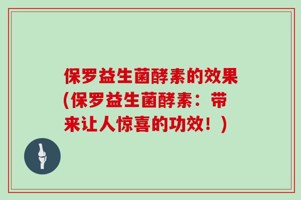 保罗益生菌酵素的效果(保罗益生菌酵素：带来让人惊喜的功效！)