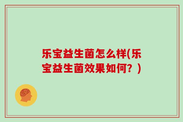 乐宝益生菌怎么样(乐宝益生菌效果如何？)