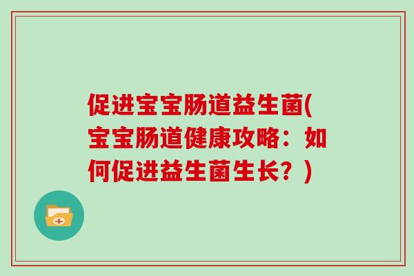 促进宝宝肠道益生菌(宝宝肠道健康攻略：如何促进益生菌生长？)