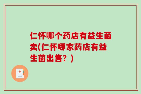 仁怀哪个药店有益生菌卖(仁怀哪家药店有益生菌出售？)