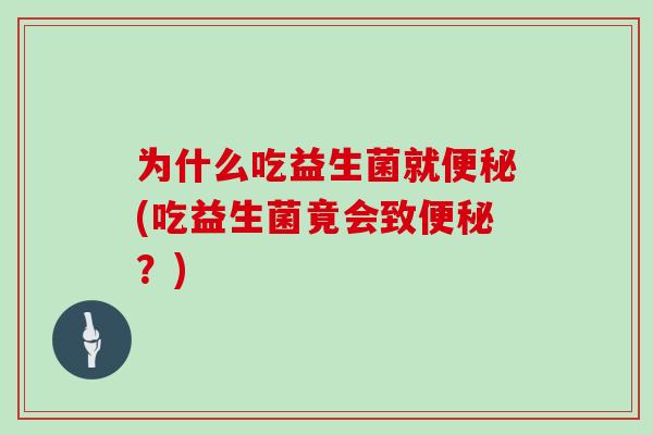 为什么吃益生菌就便秘(吃益生菌竟会致便秘？)